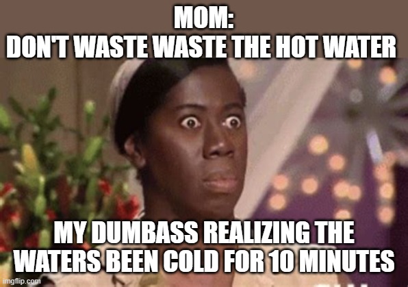when you shower for to long | MOM:
DON'T WASTE WASTE THE HOT WATER; MY DUMBASS REALIZING THE WATERS BEEN COLD FOR 10 MINUTES | image tagged in shower,funny,silly,so true memes,sad but true | made w/ Imgflip meme maker