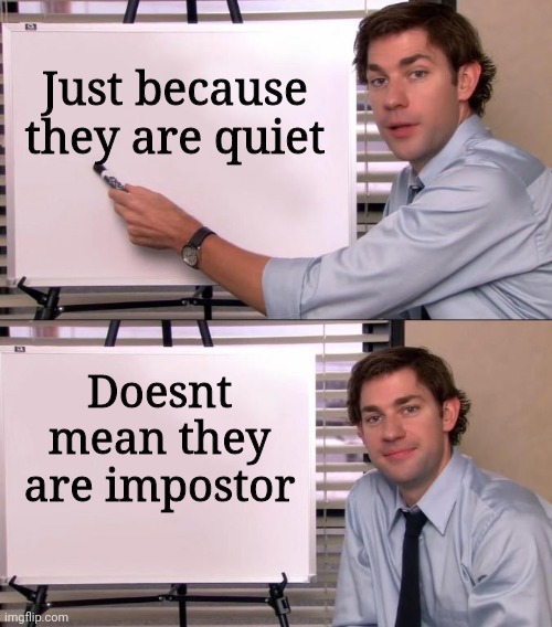 Jim Halpert Explains | Just because they are quiet Doesnt mean they are impostor | image tagged in jim halpert explains | made w/ Imgflip meme maker