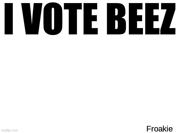 I Voted | I VOTE BEEZ; Froakie | image tagged in blank white template,beez | made w/ Imgflip meme maker
