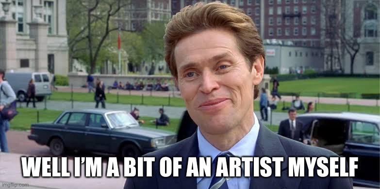willem dafoe | WELL I’M A BIT OF AN ARTIST MYSELF | image tagged in willem dafoe | made w/ Imgflip meme maker