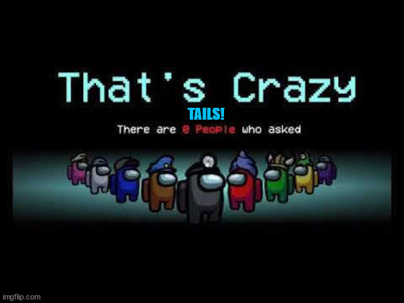 Among us zero people asked | TAILS! | image tagged in among us zero people asked | made w/ Imgflip meme maker