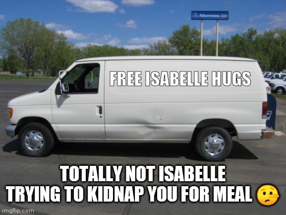 how to kidnap me | FREE ISABELLE HUGS; TOTALLY NOT ISABELLE TRYING TO KIDNAP YOU FOR MEAL 🤥 | image tagged in how to kidnap me | made w/ Imgflip meme maker