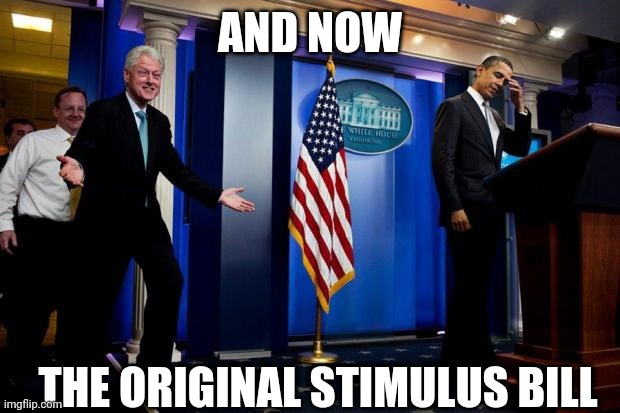 Inappropriate Bill Clinton  | AND NOW; THE ORIGINAL STIMULUS BILL | image tagged in inappropriate bill clinton,stimulus | made w/ Imgflip meme maker