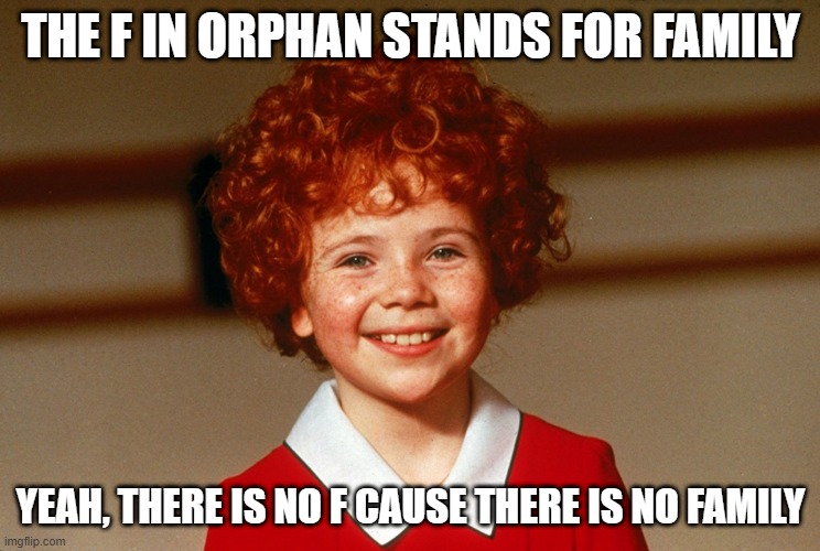 Familia | THE F IN ORPHAN STANDS FOR FAMILY; YEAH, THERE IS NO F CAUSE THERE IS NO FAMILY | image tagged in little orphan annie | made w/ Imgflip meme maker