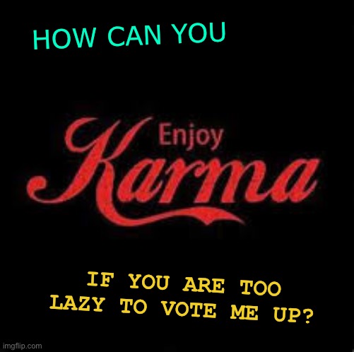 Enjoy Karma | HOW CAN YOU; IF YOU ARE TOO LAZY TO VOTE ME UP? | image tagged in karma,enjoy,coronavirus,funnymemes,good memes,corona | made w/ Imgflip meme maker