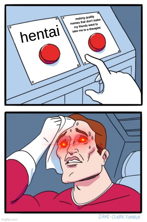 Two Buttons Meme | making quality memes that don't make my friends want to take me to a therapist; hentai | image tagged in memes,two buttons | made w/ Imgflip meme maker