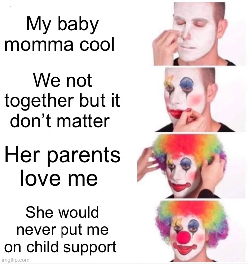 Clown Applying Makeup | My baby momma cool; We not together but it don’t matter; Her parents love me; She would never put me on child support | image tagged in memes,clown applying makeup | made w/ Imgflip meme maker