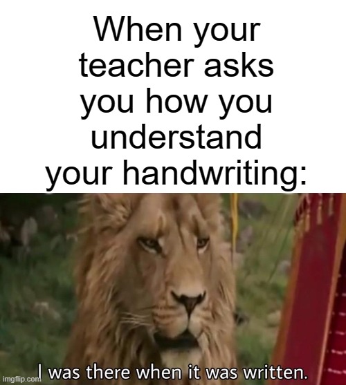 When your teacher asks you how you understand your handwriting: | image tagged in i was there when it was written,memes,handwriting | made w/ Imgflip meme maker
