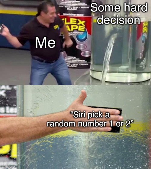 RNG is boss | Some hard decision; Me; “Siri pick a random number 1 or 2” | image tagged in flex tape | made w/ Imgflip meme maker