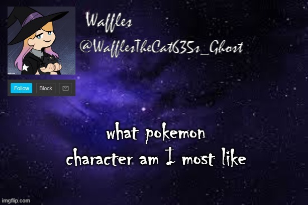 WafflesTheCat635 announcement template | what pokemon character am I most like | image tagged in wafflesthecat635 announcement template | made w/ Imgflip meme maker