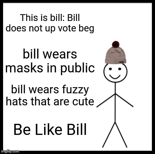 Bill | This is bill: Bill does not up vote beg; bill wears masks in public; bill wears fuzzy hats that are cute; Be Like Bill | image tagged in memes,be like bill | made w/ Imgflip meme maker