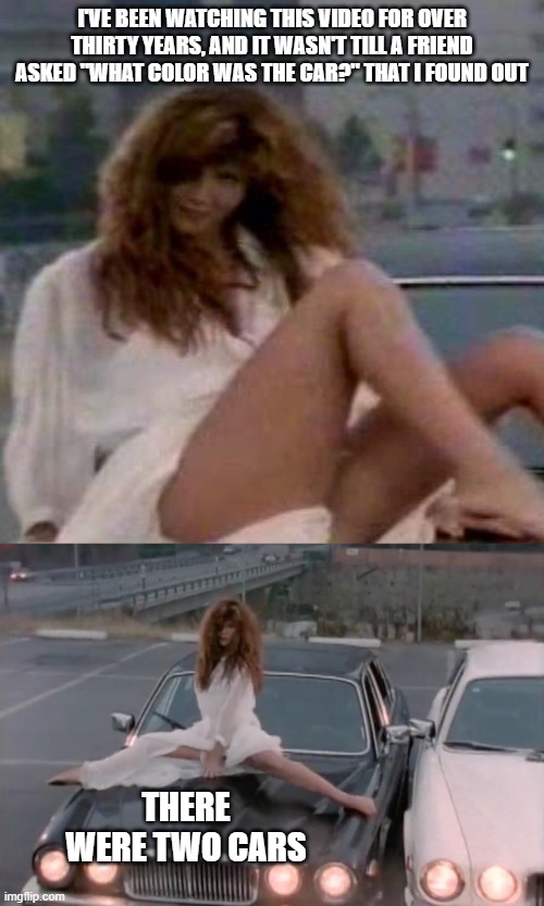 You want to know how to define sexy? This is it. |  I'VE BEEN WATCHING THIS VIDEO FOR OVER THIRTY YEARS, AND IT WASN'T TILL A FRIEND ASKED "WHAT COLOR WAS THE CAR?" THAT I FOUND OUT; THERE WERE TWO CARS | image tagged in sexy woman,jaguar,cars,80s music,rock and roll,funny memes | made w/ Imgflip meme maker