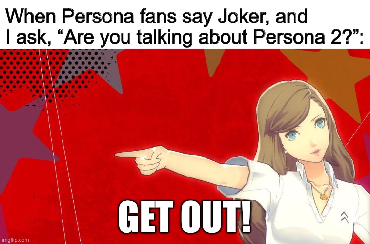 When Persona fans say Joker, and I ask, “Are you talking about Persona 2?”:; GET OUT! | image tagged in PERSoNA | made w/ Imgflip meme maker