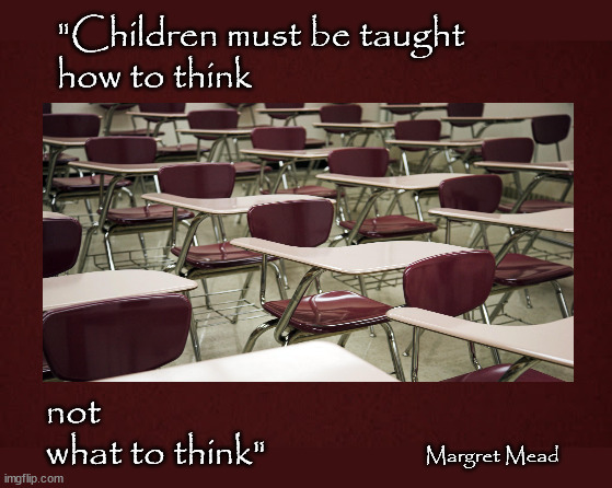 Children should be taught to think | "Children must be taught 
how to think; not 
what to think"; Margret Mead | image tagged in margret mead,cemetery seating,standardized learning | made w/ Imgflip meme maker