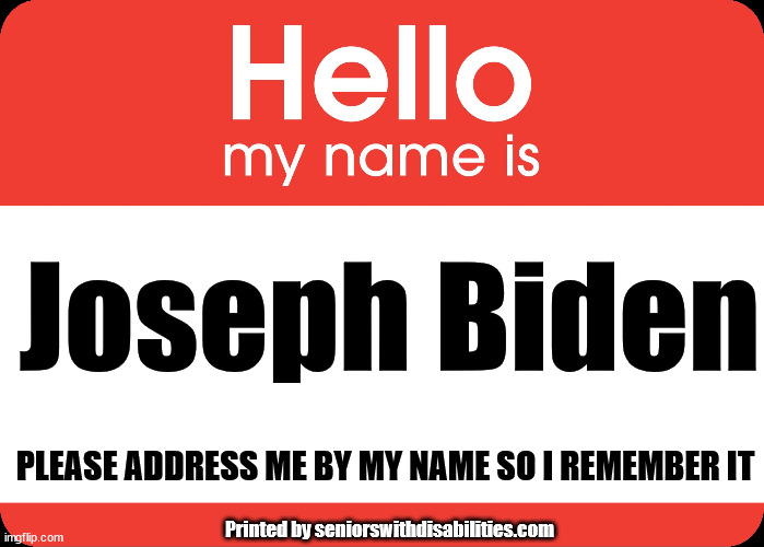 Hello My Name Is | Joseph Biden; PLEASE ADDRESS ME BY MY NAME SO I REMEMBER IT; Printed by seniorswithdisabilities.com | image tagged in memes,funny,funny memes,fun,lol,joebiden | made w/ Imgflip meme maker