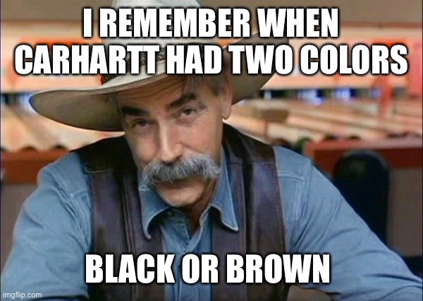 Sam Elliott special kind of stupid | I REMEMBER WHEN CARHARTT HAD TWO COLORS; BLACK OR BROWN | image tagged in sam elliott special kind of stupid | made w/ Imgflip meme maker