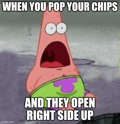 When you pop your chips and they open right side up | WHEN YOU POP YOUR CHIPS; AND THEY OPEN RIGHT SIDE UP | image tagged in suprised patrick | made w/ Imgflip meme maker