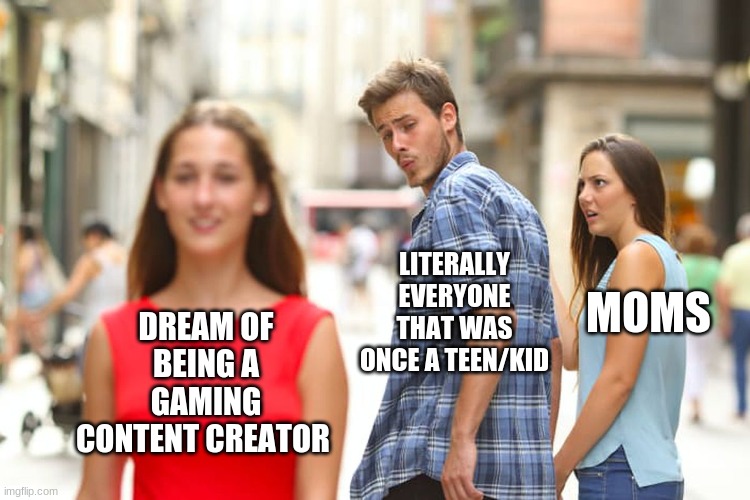 But....Gun go BRRR tho...... | LITERALLY EVERYONE THAT WAS ONCE A TEEN/KID; MOMS; DREAM OF BEING A GAMING CONTENT CREATOR | image tagged in memes,distracted boyfriend | made w/ Imgflip meme maker
