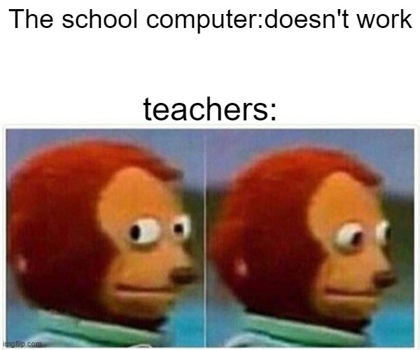 Monkey Puppet Meme | The school computer:doesn't work; teachers: | image tagged in memes,monkey puppet | made w/ Imgflip meme maker