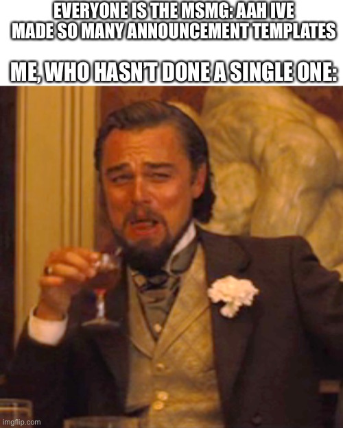 Laughing Leo | EVERYONE IS THE MSMG: AAH IVE MADE SO MANY ANNOUNCEMENT TEMPLATES; ME, WHO HASN’T DONE A SINGLE ONE: | image tagged in memes,laughing leo | made w/ Imgflip meme maker