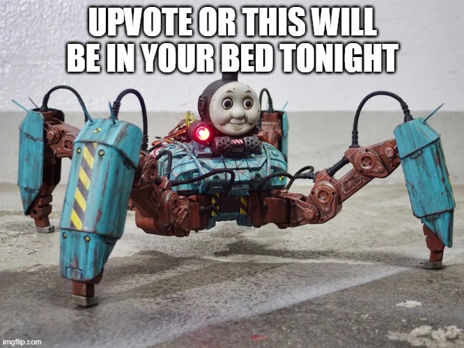 its just a joke :3 | UPVOTE OR THIS WILL BE IN YOUR BED TONIGHT | image tagged in thomas,thomas the dank engine | made w/ Imgflip meme maker