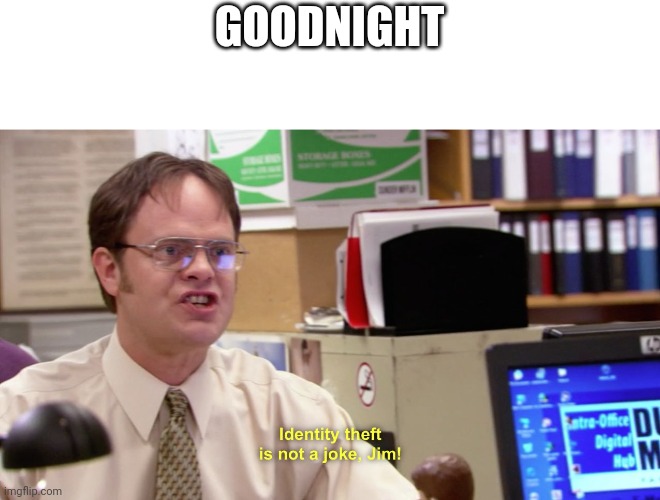 Dwight schrute identity theft | GOODNIGHT | image tagged in dwight schrute identity theft | made w/ Imgflip meme maker