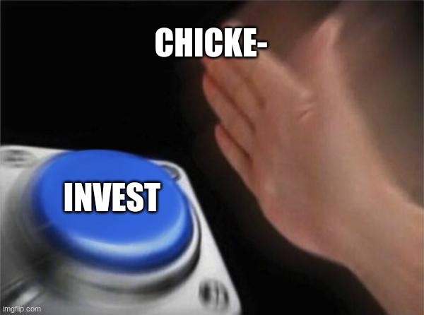 Blank Nut Button | CHICKE-; INVEST | image tagged in memes,blank nut button | made w/ Imgflip meme maker
