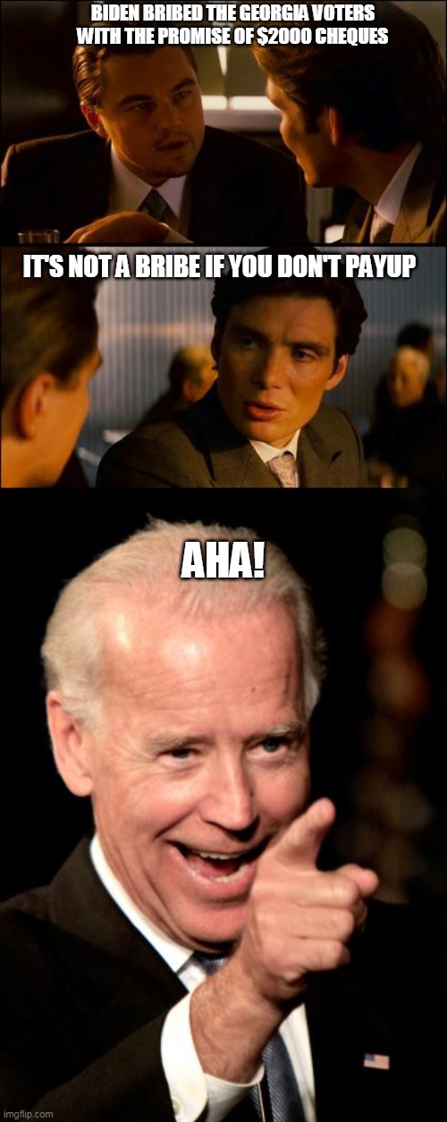 BIDEN BRIBED THE GEORGIA VOTERS WITH THE PROMISE OF $2000 CHEQUES; IT'S NOT A BRIBE IF YOU DON'T PAYUP; AHA! | image tagged in di caprio inception,memes,smilin biden | made w/ Imgflip meme maker
