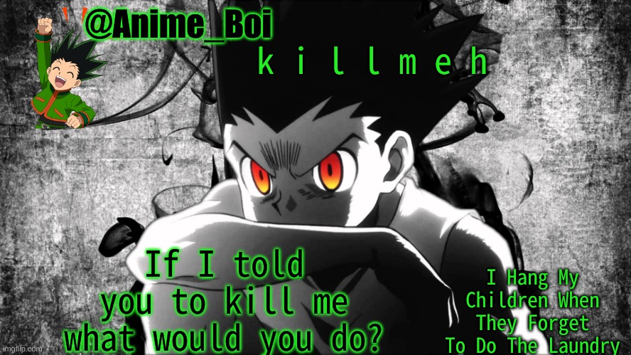 Gon | k i l l m e h; If I told you to kill me what would you do? | image tagged in gon | made w/ Imgflip meme maker