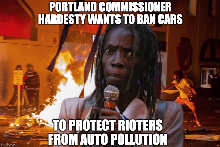 PORTLAND COMMISSIONER HARDESTY WANTS TO BAN CARS; TO PROTECT RIOTERS FROM AUTO POLLUTION | image tagged in portland,riots,environment | made w/ Imgflip meme maker