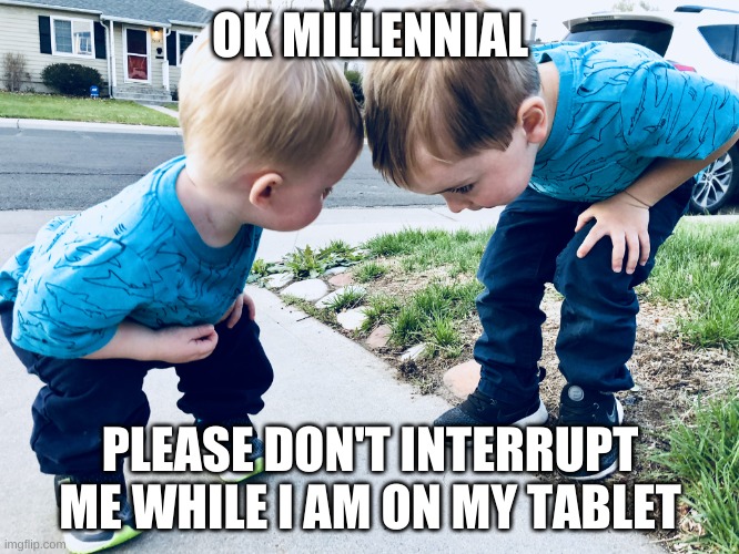 Alpha generation is more spoiled than zoomer | OK MILLENNIAL; PLEASE DON'T INTERRUPT ME WHILE I AM ON MY TABLET | image tagged in boss babies of generation alpha,millennials | made w/ Imgflip meme maker