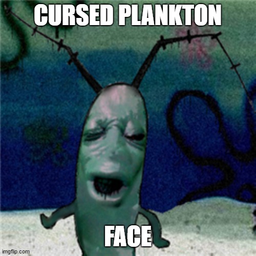 cursed plankton | CURSED PLANKTON FACE | image tagged in cursed plankton | made w/ Imgflip meme maker