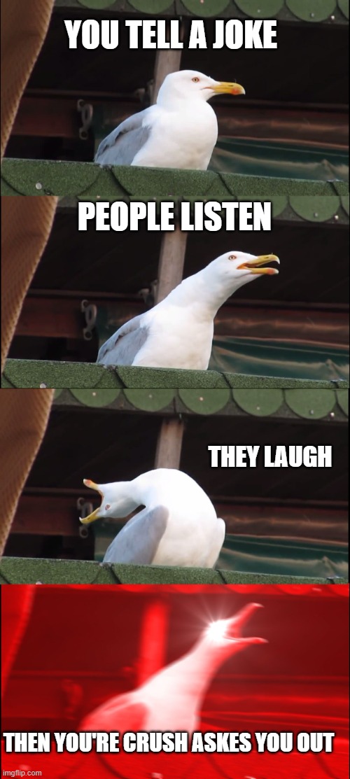 Inhaling Seagull Meme | YOU TELL A JOKE; PEOPLE LISTEN; THEY LAUGH; THEN YOU'RE CRUSH ASKES YOU OUT | image tagged in memes,inhaling seagull | made w/ Imgflip meme maker
