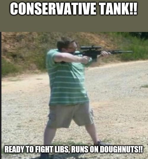 Conservative tank | CONSERVATIVE TANK!! READY TO FIGHT LIBS, RUNS ON DOUGHNUTS!! | image tagged in conservatives,trump supporters,republicans,maga,gun nuts,donald trump | made w/ Imgflip meme maker