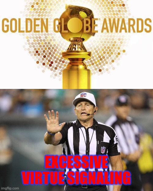 FFS! | EXCESSIVE VIRTUE SIGNALING | image tagged in ed hochuli fallacy referee,memes,golden globes,virtue signaling,celebrity opinions | made w/ Imgflip meme maker