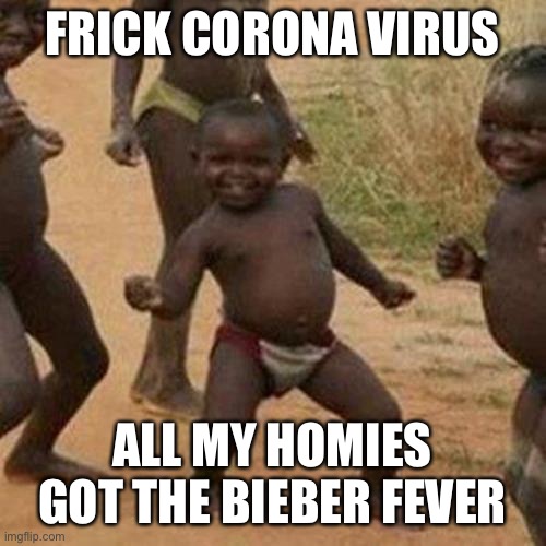 Third World Success Kid Meme | FRICK CORONA VIRUS; ALL MY HOMIES GOT THE BIEBER FEVER | image tagged in memes,third world success kid | made w/ Imgflip meme maker