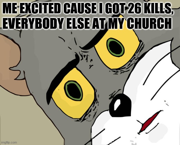 Unsettled Tom Meme | ME EXCITED CAUSE I GOT 26 KILLS, EVERYBODY ELSE AT MY CHURCH | image tagged in memes,unsettled tom | made w/ Imgflip meme maker