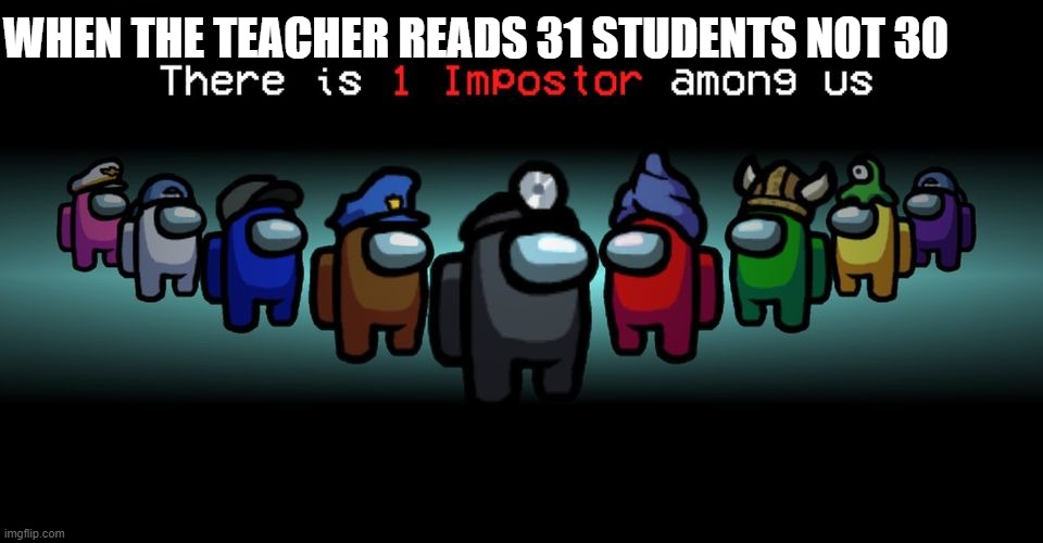 IMPOSTOR | WHEN THE TEACHER READS 31 STUDENTS NOT 30 | image tagged in there is one impostor among us | made w/ Imgflip meme maker