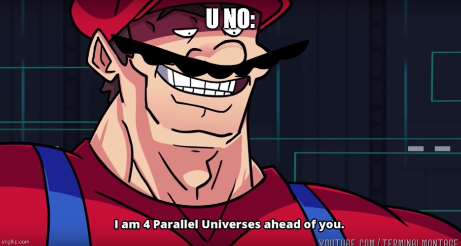 Mario I am four parallel universes ahead of you | U NO: | image tagged in mario i am four parallel universes ahead of you | made w/ Imgflip meme maker