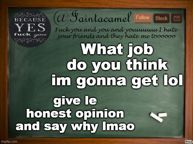 iaintacamel | What job do you think im gonna get lol; give le honest opinion and say why lmao | image tagged in iaintacamel | made w/ Imgflip meme maker