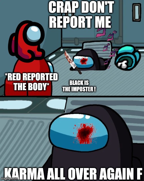 impostor of the vent | CRAP DON'T REPORT ME; *RED REPORTED THE BODY*; BLACK IS THE IMPOSTER ! KARMA ALL OVER AGAIN F | image tagged in impostor of the vent | made w/ Imgflip meme maker