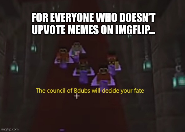 Council of Bdubs Will Do Something About It | FOR EVERYONE WHO DOESN’T UPVOTE MEMES ON IMGFLIP... | image tagged in council of bdubs,hermitcraft,funny,memes,minecraft,upvote memes | made w/ Imgflip meme maker