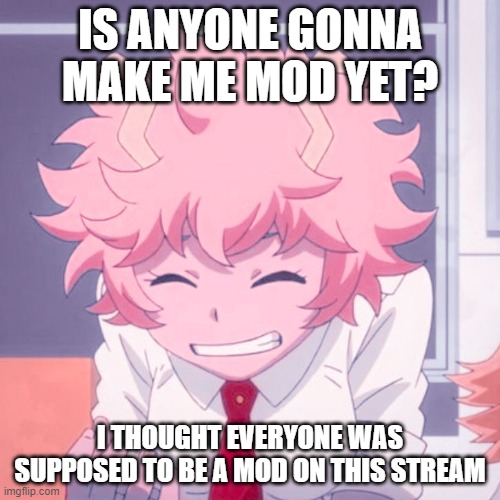 Mina Ashido | IS ANYONE GONNA MAKE ME MOD YET? I THOUGHT EVERYONE WAS SUPPOSED TO BE A MOD ON THIS STREAM | image tagged in mina ashido | made w/ Imgflip meme maker