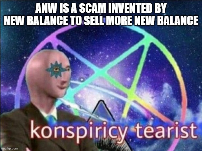 Konspiricy tearist | ANW IS A SCAM INVENTED BY NEW BALANCE TO SELL MORE NEW BALANCE | image tagged in konspiricy tearist,memes | made w/ Imgflip meme maker