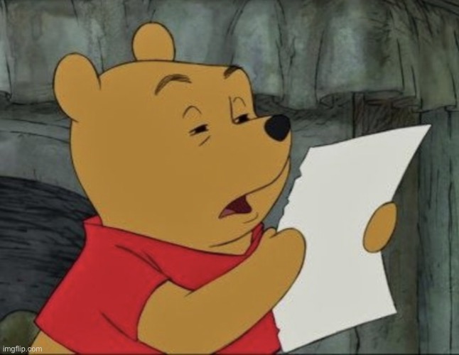 pooh squinting at paper | image tagged in pooh squinting at paper | made w/ Imgflip meme maker
