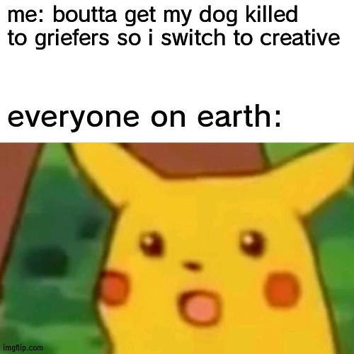 oh on i accidentaly used /kill @e | me: boutta get my dog killed to griefers so i switch to creative; everyone on earth: | image tagged in memes,surprised pikachu | made w/ Imgflip meme maker