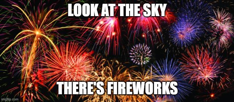 Colorful Fireworks | LOOK AT THE SKY; THERE'S FIREWORKS | image tagged in colorful fireworks | made w/ Imgflip meme maker