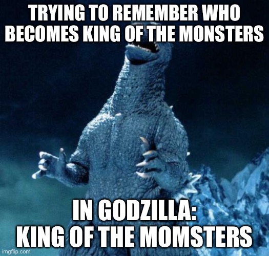 Laughing Godzilla | TRYING TO REMEMBER WHO BECOMES KING OF THE MONSTERS IN GODZILLA: KING OF THE MONSTERS | image tagged in laughing godzilla | made w/ Imgflip meme maker