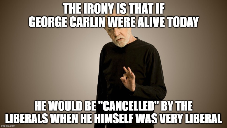 george carlin | THE IRONY IS THAT IF GEORGE CARLIN WERE ALIVE TODAY HE WOULD BE "CANCELLED" BY THE LIBERALS WHEN HE HIMSELF WAS VERY LIBERAL | image tagged in george carlin | made w/ Imgflip meme maker