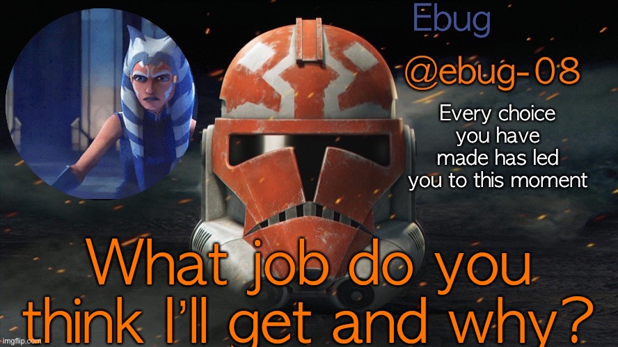. | What job do you think I’ll get and why? | image tagged in ebug announcement clone wars season 7 | made w/ Imgflip meme maker